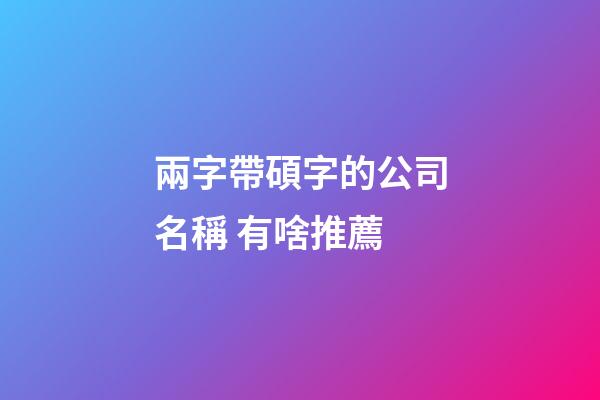 兩字帶碩字的公司名稱 有啥推薦-第1張-公司起名-玄機派